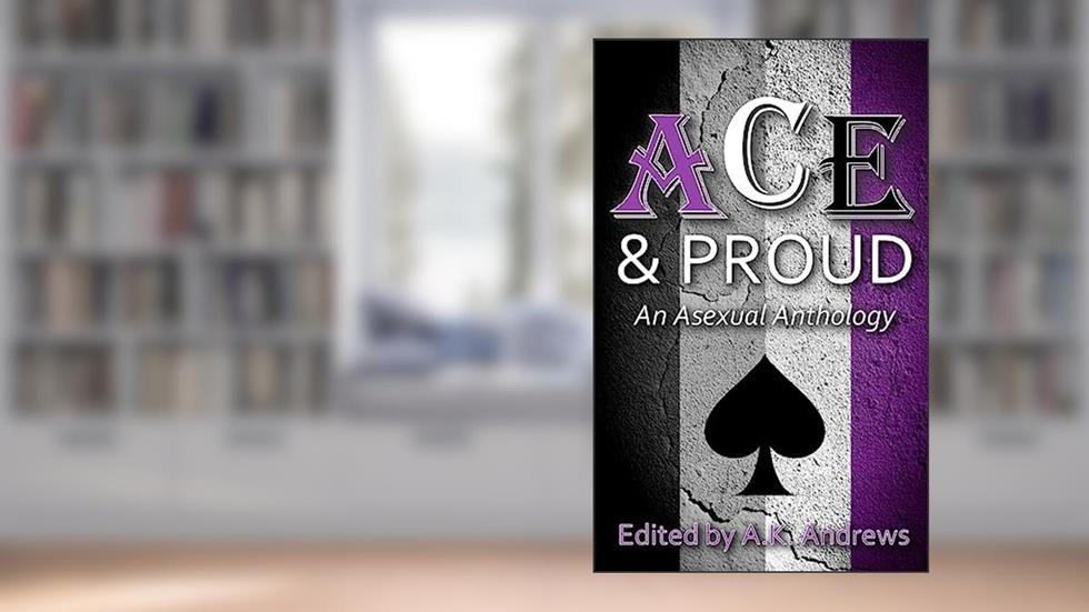 Ace & Proud: An Asexual Anthology, written by A K Andrews