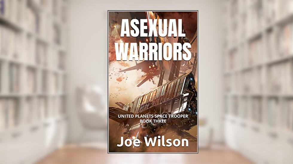 Asexual Warriors: UNITED PLANETS SPACE TROOPER BOOK THREE, written by Joe Wilson