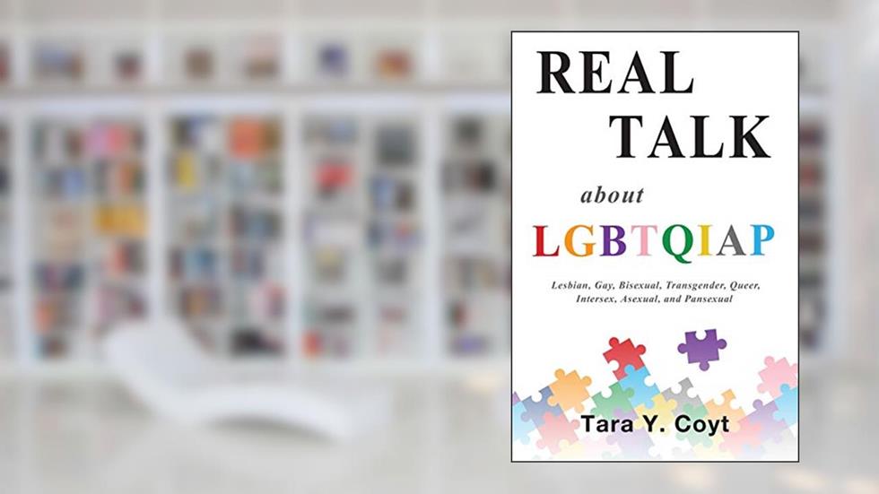 Real Talk About LGBTQIAP: Lesbian, Gay, Bisexual, Transgender, Queer, Intersex, Asexual, and Pansexual, written by Tara Y Coyt