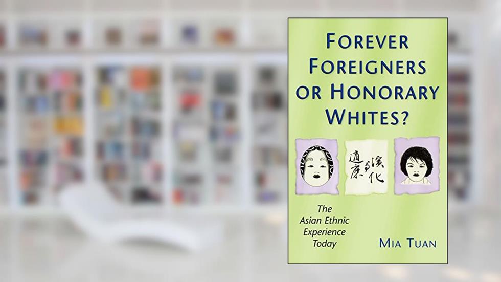 Forever Foreigners or Honorary Whites?: The Asian Ethnic Experience Today, written by Mia Tuan