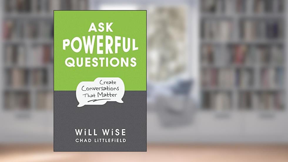 Ask Powerful Questions: Create Conversations That Matter, written by Will Wise; Chad Littlefield