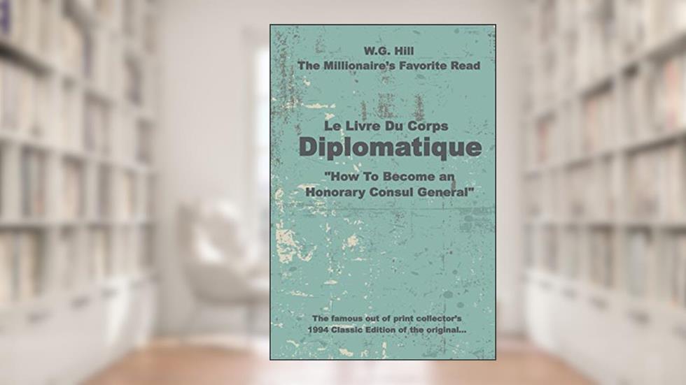 Le Livre Du Corps Diplomatique: "How To Become an Honorary Consul General", written by W.G. Hill