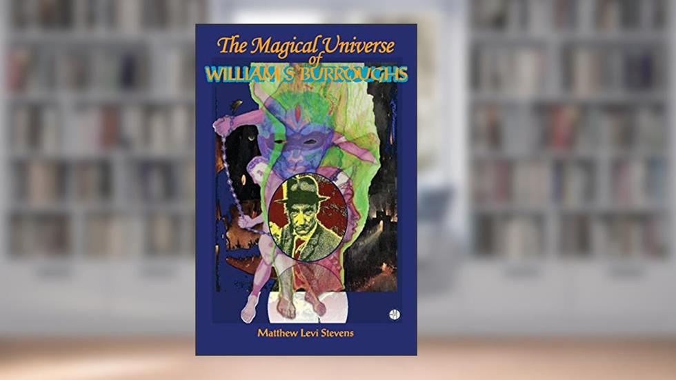 The Magical Universe of William S. Burroughs, written by Matthew Levi Stevens