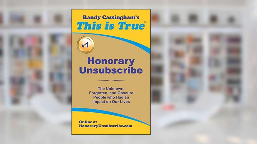 Honorary Unsubscribe v1: The Unknown, Forgotten, and Obscure People who Had an Impact on Our Lives, written by Randy Cassingham