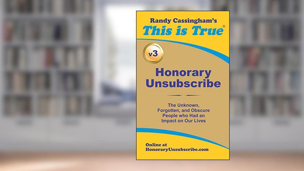 Honorary Unsubscribe v3: The Unknown, Forgotten, and Obscure People who Had an Impact on Our Lives, written by Randy Cassingham