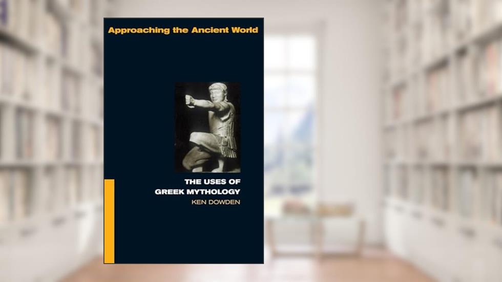 The Uses of Greek Mythology (Approaching the Ancient World), written by Ken Dowden
