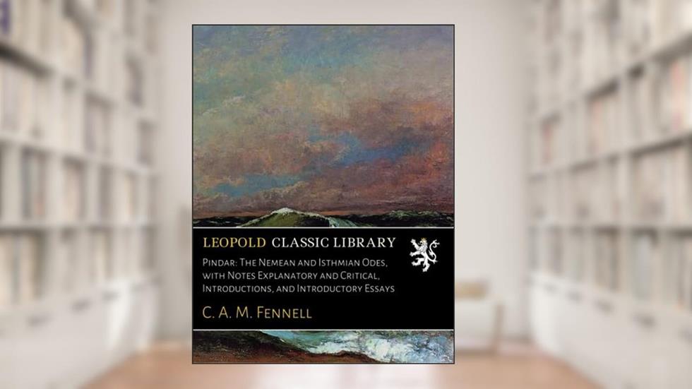 Pindar: The Nemean and Isthmian Odes, with Notes Explanatory and Critical, Introductions, and Introductory Essays, written by C. A. M. Fennell