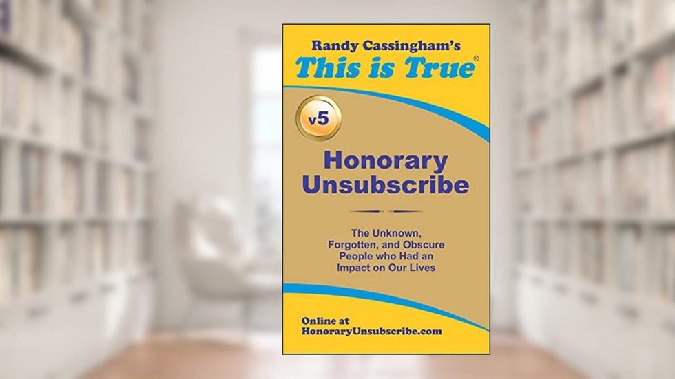 Honorary Unsubscribe v5: The Unknown, Forgotten, and Obscure People who Had an Impact on Our Lives, written by Randy Cassingham
