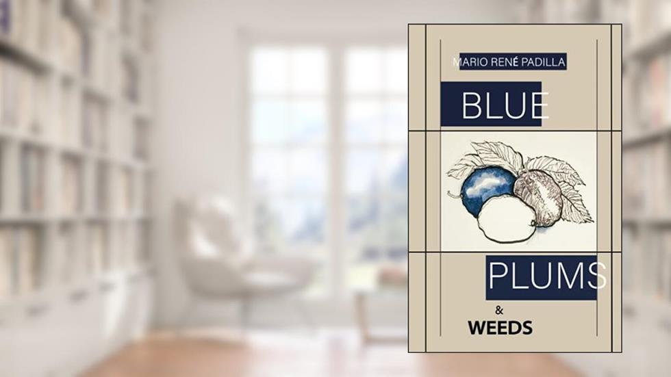 Blue Plums & Weeds, written by Mario René Padilla
