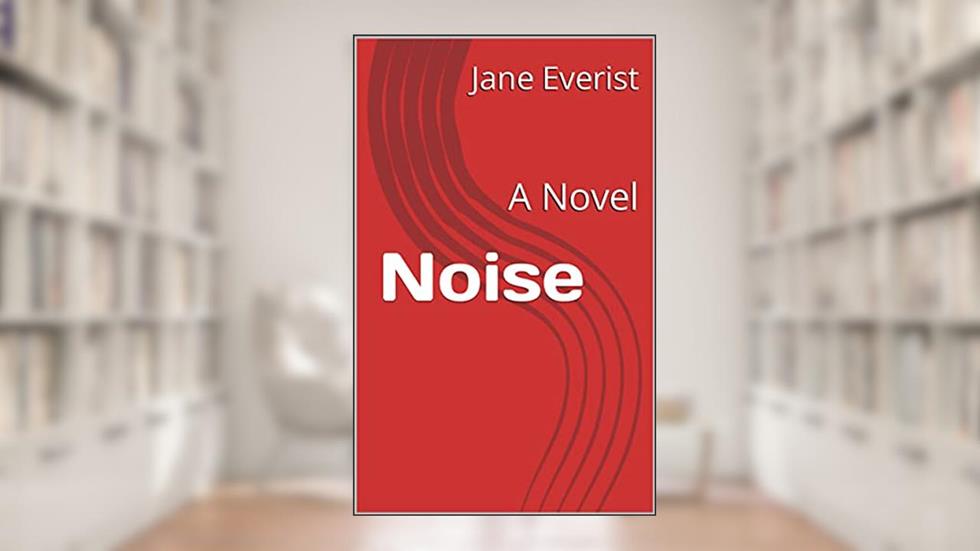 Noise: A Novel, written by Jane Everist