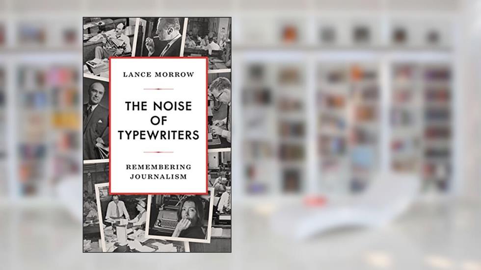 The Noise of Typewriters: Remembering Journalism, written by Lance Morrow