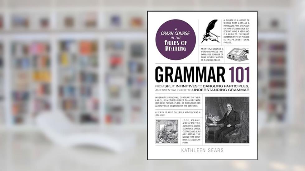 Grammar 101: From Split Infinitives to Dangling Participles, an Essential Guide to Understanding Grammar (Adams 101 Series), written by Kathleen Sears