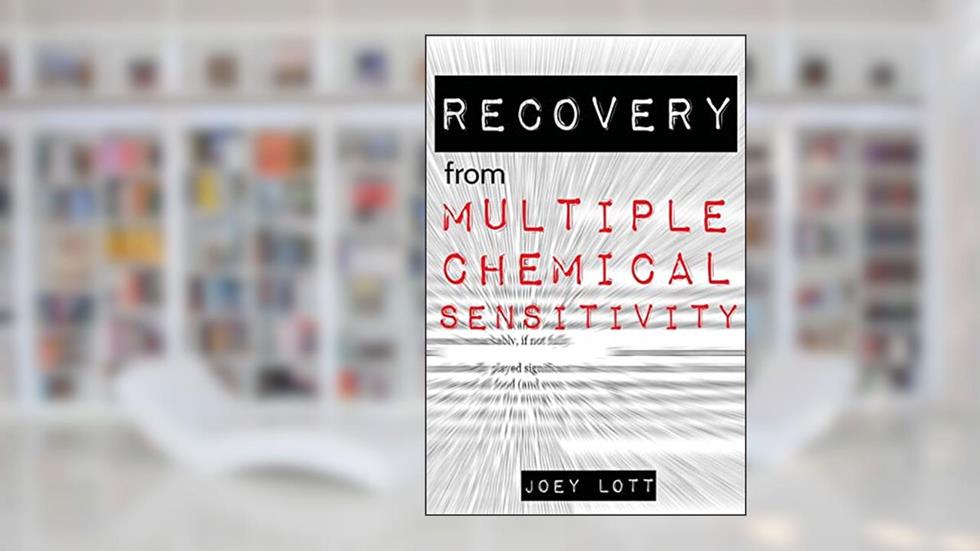 Recovery from Multiple Chemical Sensitivity: How I Recovered After Years of Debilitating MCS, written by Joey Lott