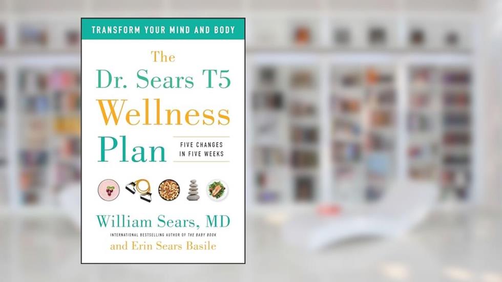 The Dr. Sears T5 Wellness Plan: Transform Your Mind and Body, Five Changes in Five Weeks, written by William Sears; Erin Sears Basile