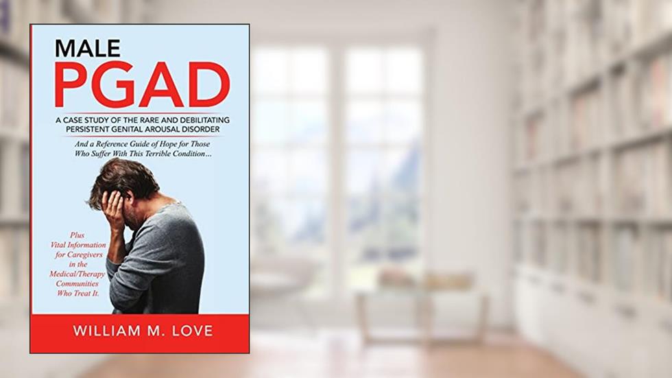 Male Pgad: A Case Study of the Rare and Debilitating Persistent Genital Arousal Disorder, written by William M Love