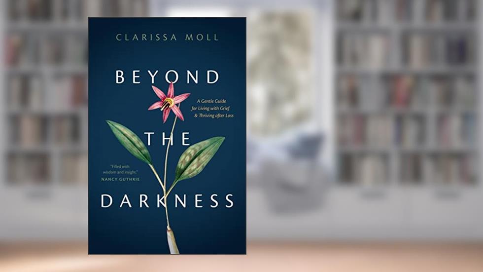 Beyond the Darkness: A Gentle Guide for Living with Grief and Thriving after Loss, written by Clarissa Moll
