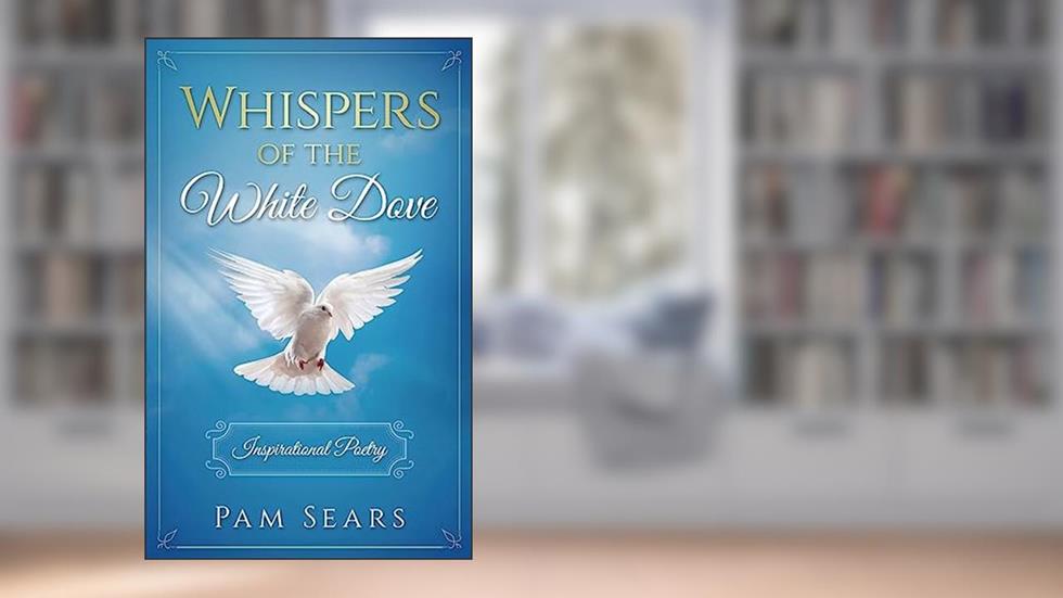 Whispers of the White Dove: Inspirational Poetry, written by Pam Sears