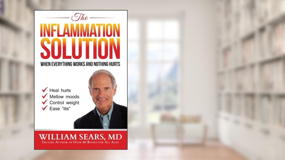 The Inflammation Solution: When Everything Works and Nothing Hurts, written by William Sears MD