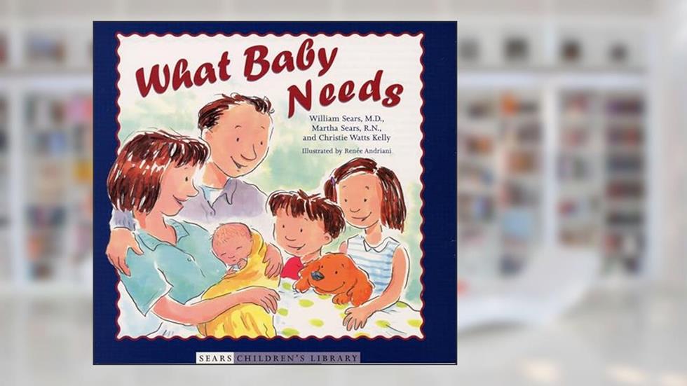 What Baby Needs (Sears Children Library), written by William Sears MD  FRCP; Martha Sears RN; Christie Watts Kelly