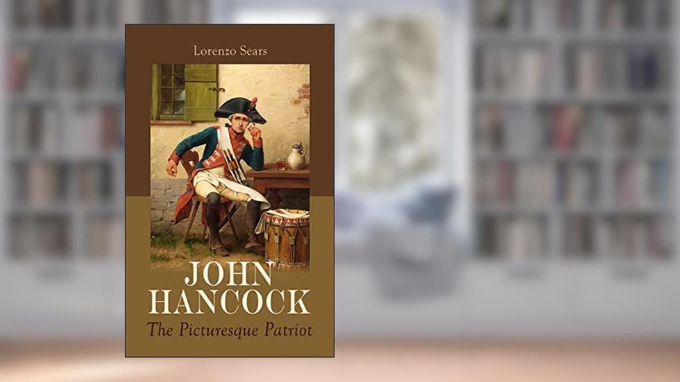 John Hancock: The Picturesque Patriot, written by Lorenzo Sears