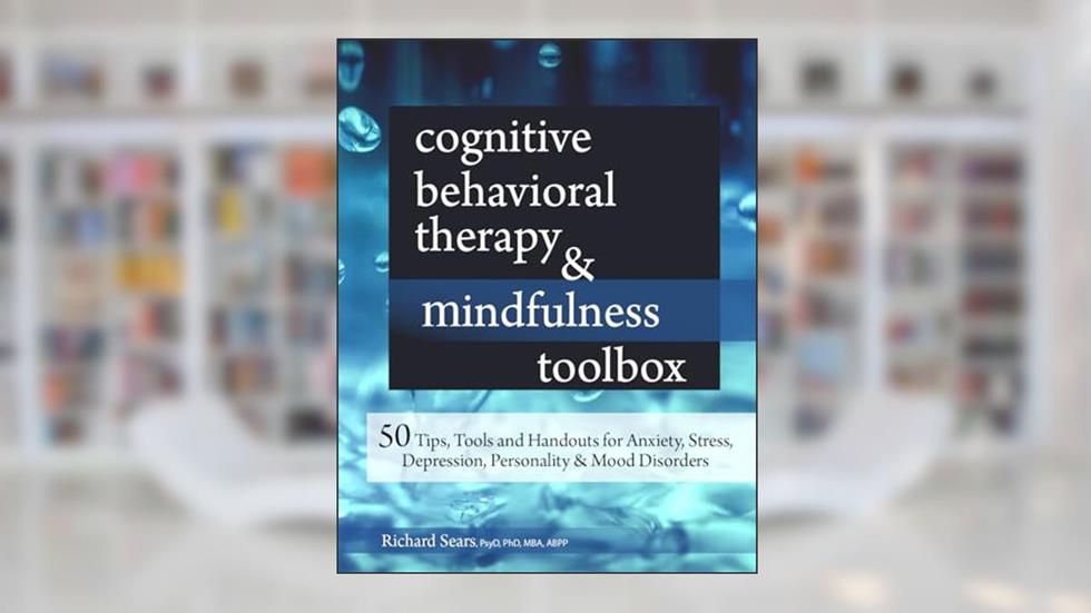 Cognitive Behavioral Therapy & Mindfulness Toolbox: 50 Tips, Tools and Handouts for Anxiety, Stress, Depression, Personality and Mood Disorders, written by Richard Sears