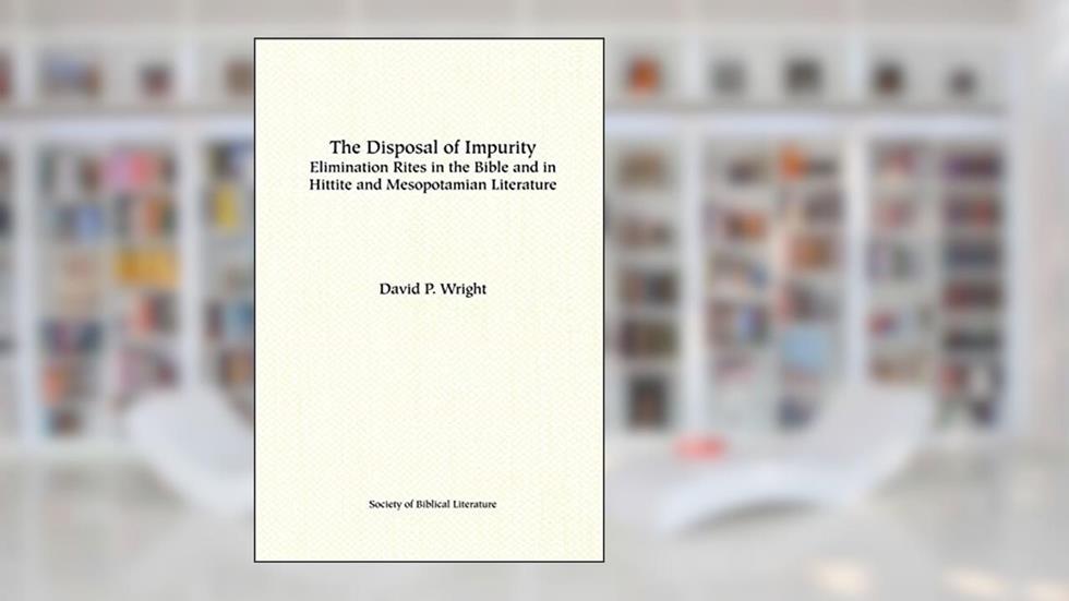 The Disposal of Impurity: Elimination Rites in the Bible and in Hittite and Mesopotamian Literature (Dissertation Series / Society of Biblical Literature), written by David P Wright