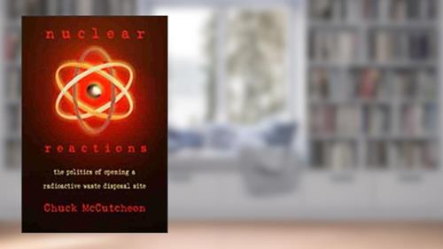 Cover from Nuclear Reactions: The Politics of Opening a Radioactive Waste Disposal Site, written by Chuck McCutcheon