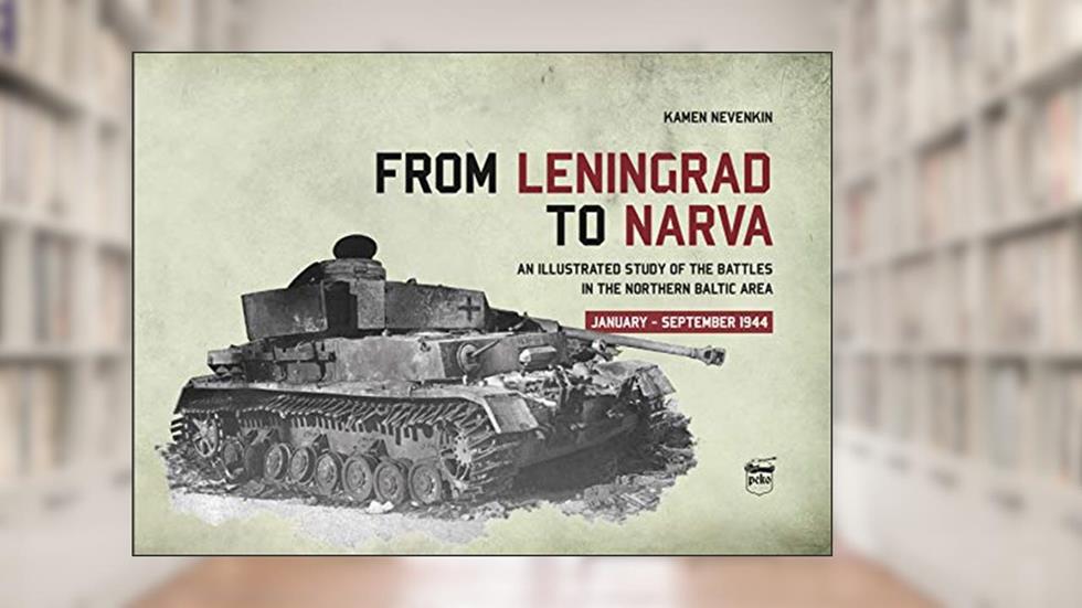 From Leningrad to Narva: An Illustrated Study of the Battles in the Northern Baltic Area, January-September 1944, written by Kamen Nevenkin