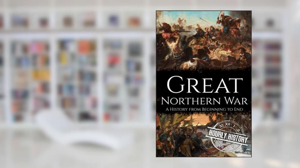 Great Northern War: A History from Beginning to End (Wars in European History), written by Hourly History