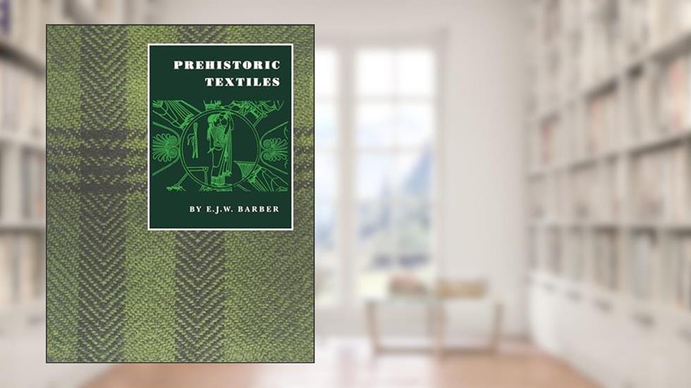 Prehistoric Textiles: The Development of Cloth in the Neolithic and Bronze Ages with Special Reference to the Aegean, written by E.J.W. Barber