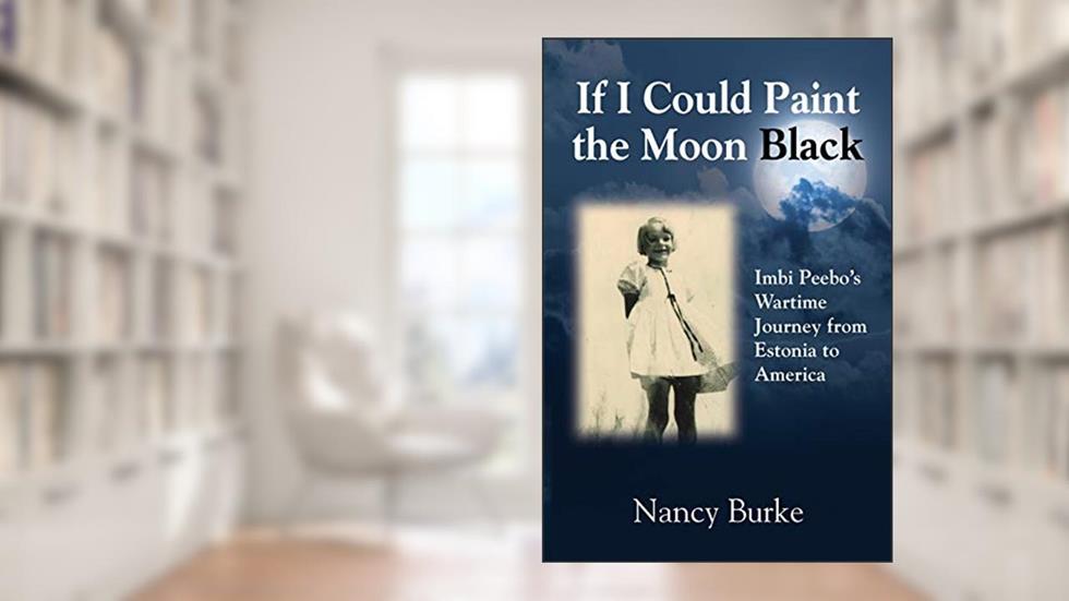 If I Could Paint the Moon Black: Imbi Peebo's Wartime Journey from Estonia to America, written by Nancy Burke