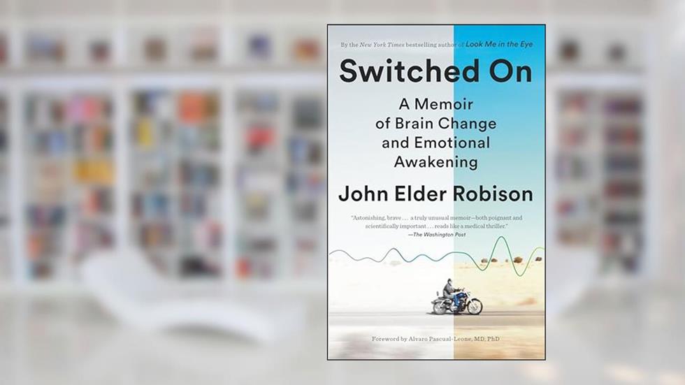 Switched On: A Memoir of Brain Change and Emotional Awakening, written by John Elder Robison