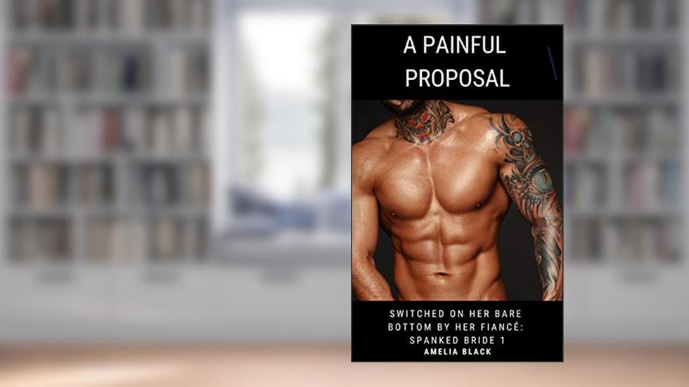 A Painful Proposal: Switched on Her Bare Bottom by Her Fiancé (Spanked Bride Book 1), written by Amelia Black