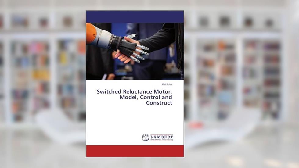 Switched Reluctance Motor: Model, Control and Construct, written by Iffat Arisa