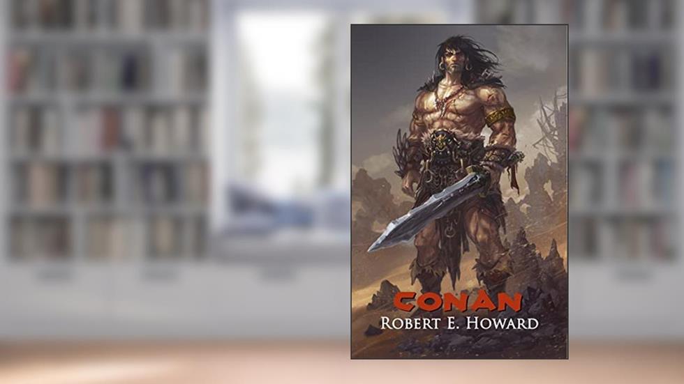 Conan: Reaver, Mercenary, Conqueror, King, Cimmerian: The Collected Adventures of the World's Greatest Barbarian (Illustrated Edition), written by Robert E. Howard