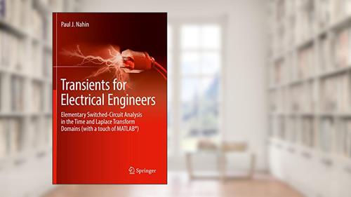 Cover from Transients for Electrical Engineers: Elementary Switched-Circuit Analysis in the Time and Laplace Transform Domains (with a touch of MATLAB®), written by Paul J. Nahin