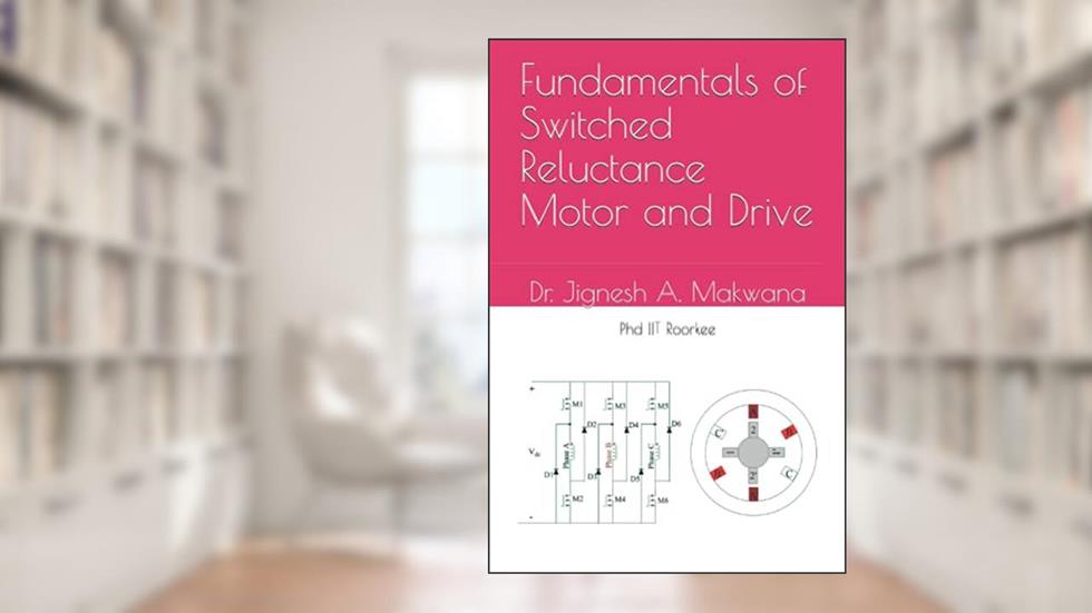 Fundamentals of Switched Reluctance Motor and Drive, written by Dr. Jignesh A. Makwana