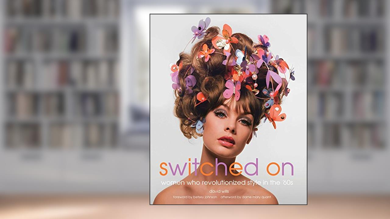 Switched On: Women Who Revolutionized Style in the 60s, written by David Wills
