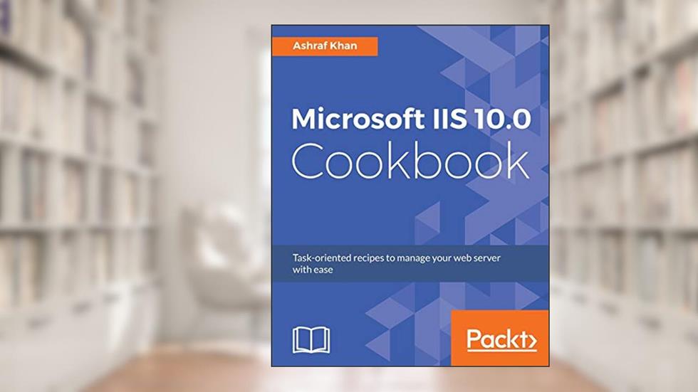 Microsoft IIS 10.0 Cookbook: Task-oriented recipes to manage your web server with ease, written by Ashraf Khan