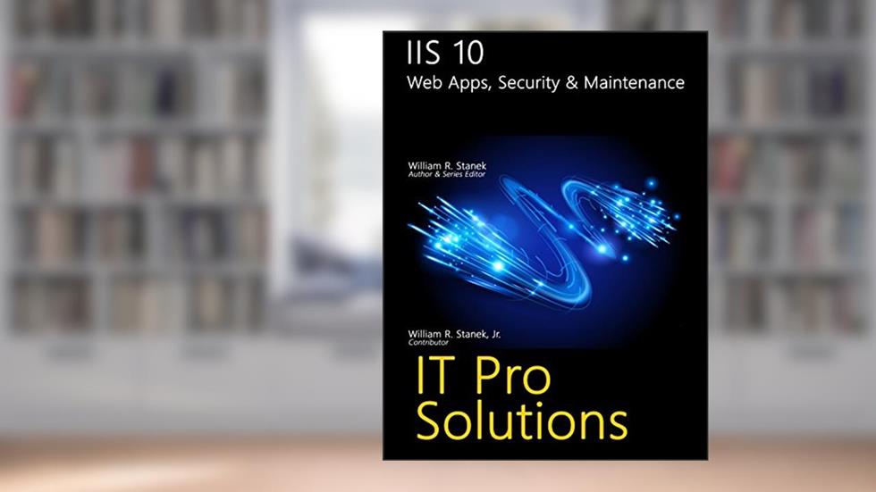 IIS 10: Web Apps, Security & Maintenance (IT Pro Solutions), written by William Stanek