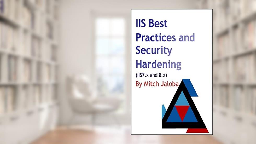 IIS Best Practices and Security Hardening: a straightforward guide to a successful and secure deployment of IIS, written by Mircea Jaloba