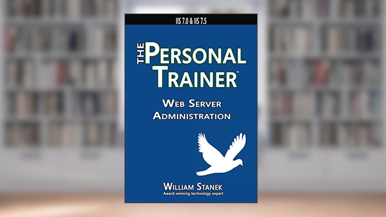 Web Server Administration: The Personal Trainer for IIS 7.0 and IIS 7.5, written by William Stanek