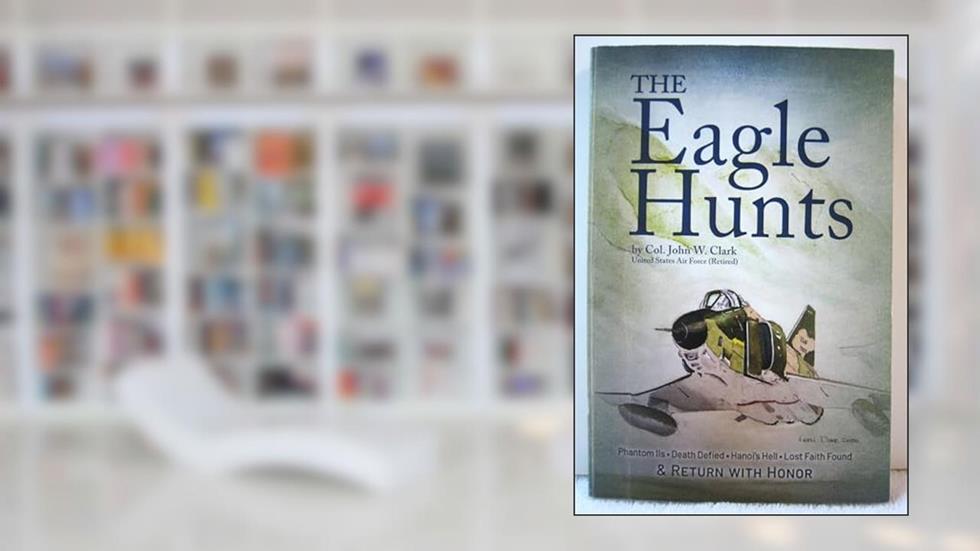 The Eagle Hunts : Phantom IIs, Death Defied, Hanoi's Hell, Lost Faith Found, and, written by John W. Clark