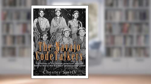 The Navajo Code Talkers: The History of the Native American Marines Behind World War II?s Most Uncrackable Code, written by Chester Smith