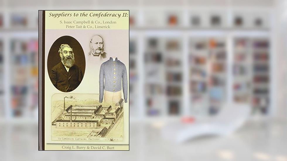 Suppliers to the Confederacy II: S Isaac Campbell & Co., London, Peter Tait & Co., Limerick, written by Craig L Barry; David C Burt