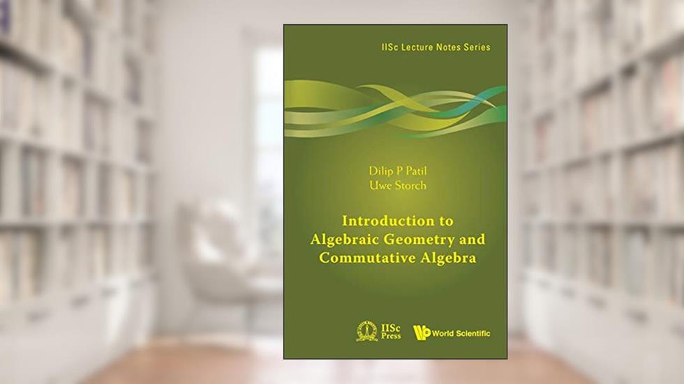 Introduction To Algebraic Geometry And Commutative Algebra (Iisc Lecture Notes), written by Dilip P Patil