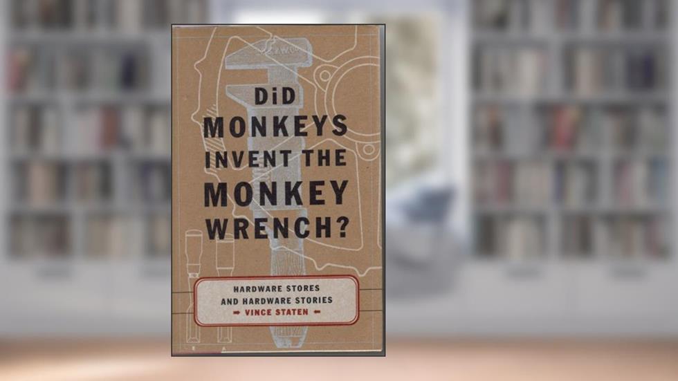 Did Monkeys Invent the Monkey Wrench?: Hardware Stores and Hardware Stories, written by Vince Staten