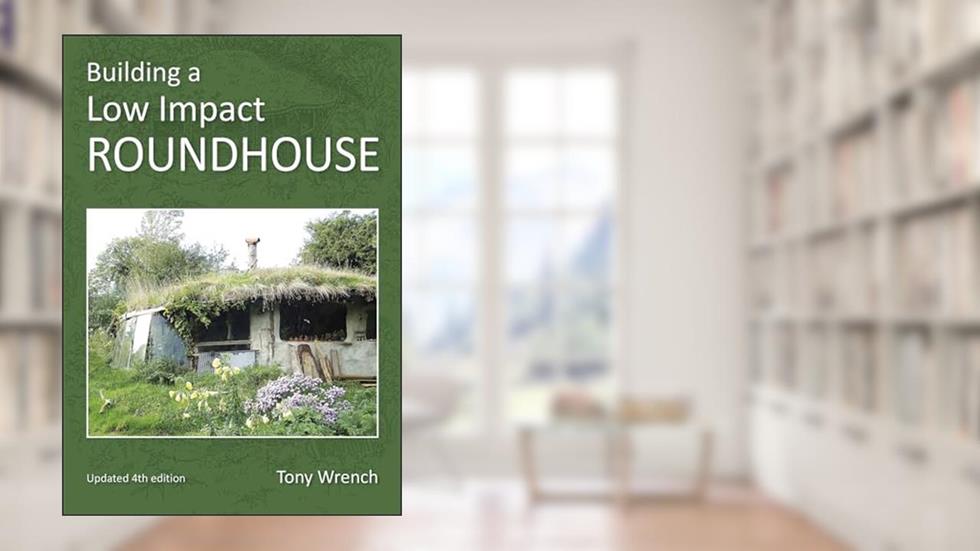 Building a Low Impact Roundhouse, 4th Edition, written by Tony Wrench