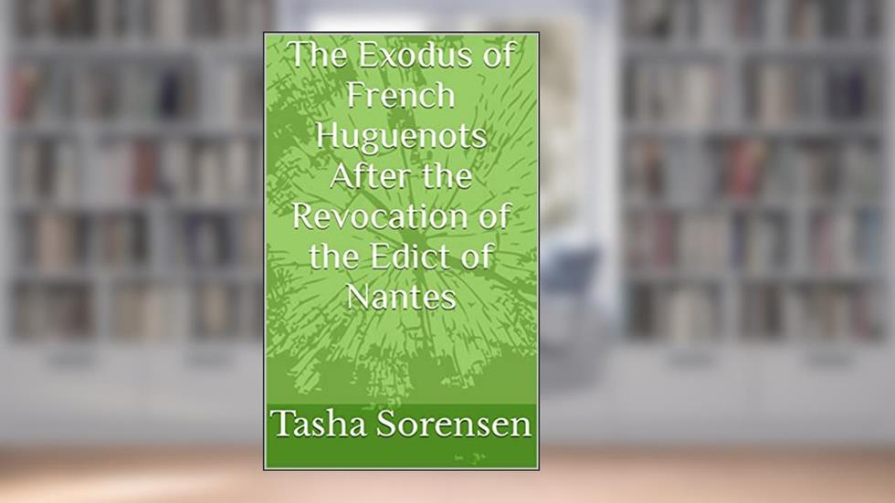 The Exodus of French Huguenots After the Revocation of the Edict of Nantes, written by Tasha Sorensen