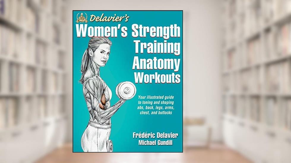 Delavier's Women's Strength Training Anatomy Workouts, written by Frederic Delavier; Michael Gundill